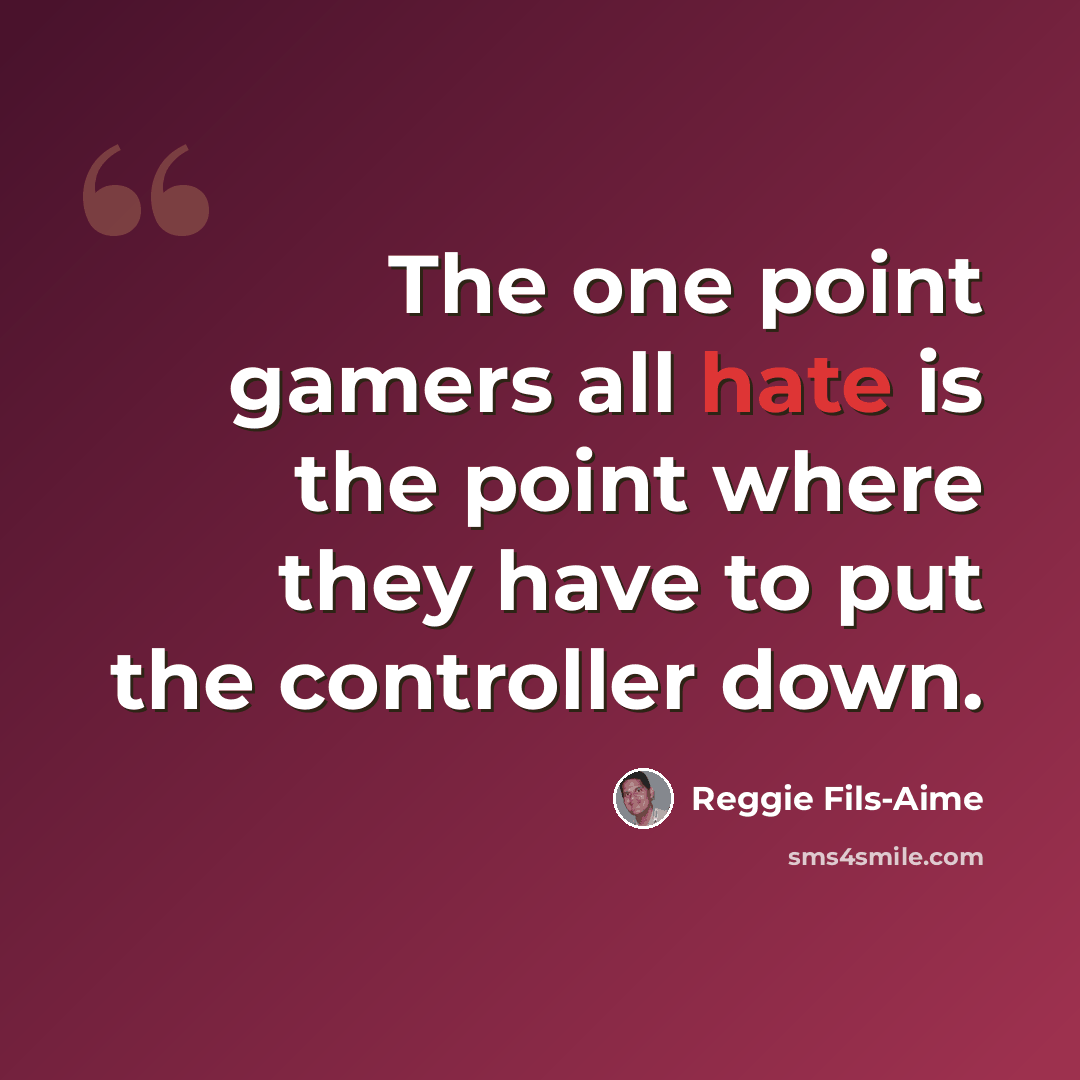 “The one point gamers all hate is the point where they have to put the controller down.” quote by Reggie Fils-Aime