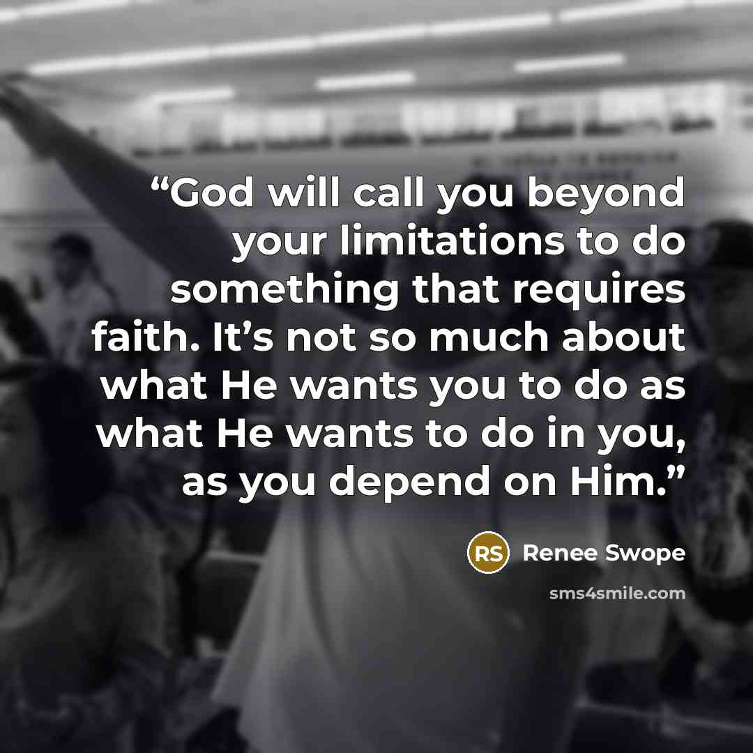“God will call you beyond your limitations to do something that requires faith. It’s not so much about what He wants you to do as what He wants to do in you, as you depend on Him.” quote by Renee Swope