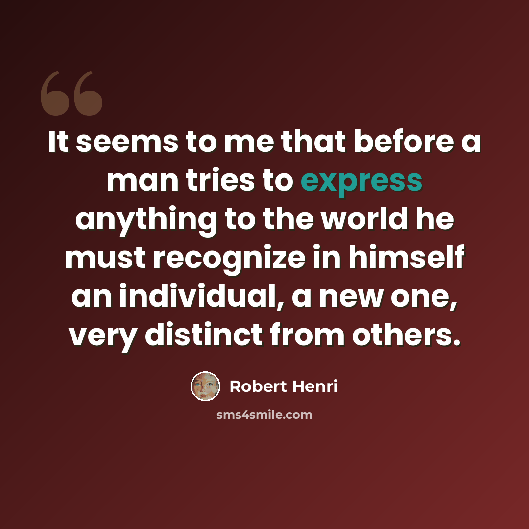 “It seems to me that before a man tries to express anything to the world he must recognize in himself an individual, a new one, very distinct from others.” quote by Robert Henri