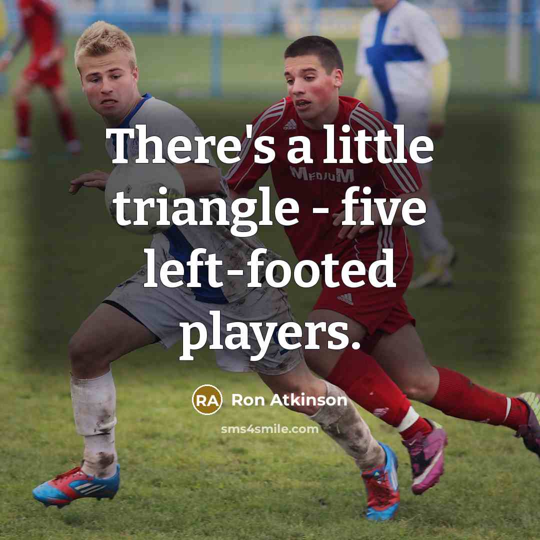 “There's a little triangle - five left-footed players.” quote by Ron Atkinson
