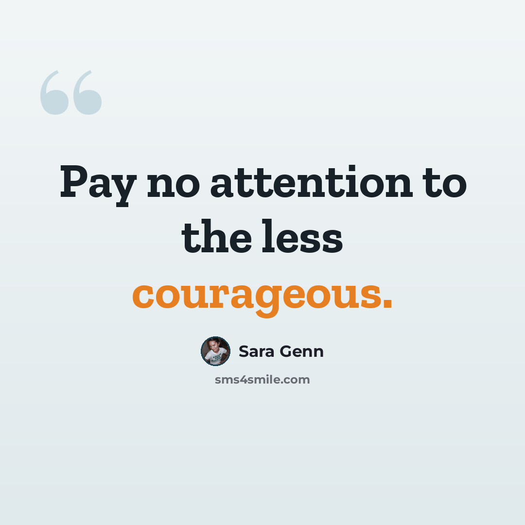 “Pay no attention to the less courageous.” quote by Sara Genn
