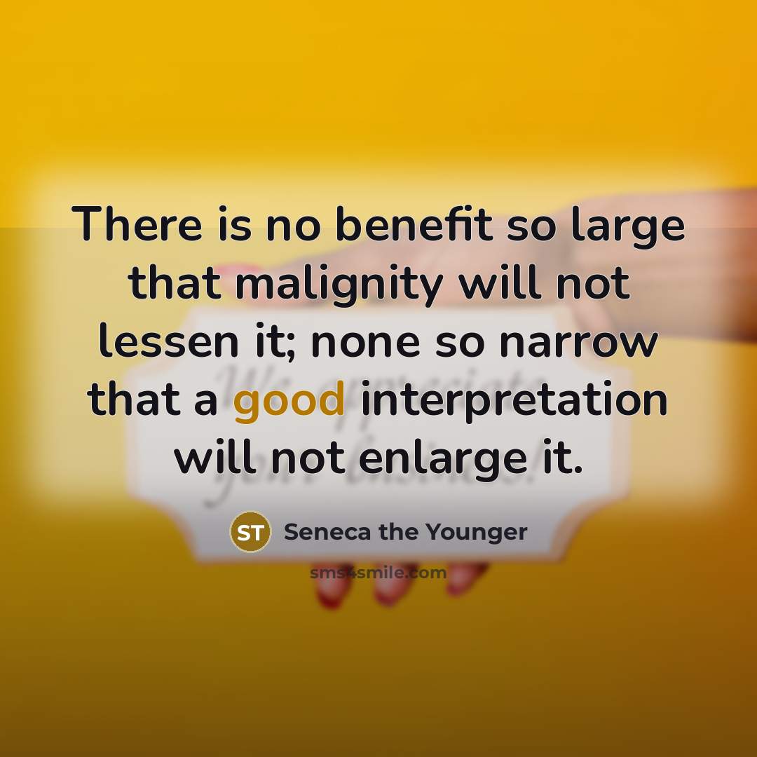 “There is no benefit so large that malignity will not lessen it; none so narrow that a good interpretation will not enlarge it.” quote by Seneca the Younger