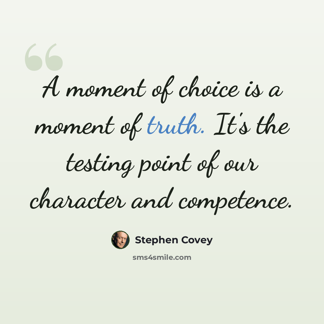 “A moment of choice is a moment of truth. It's the testing point of our character and competence.” quote by Stephen Covey