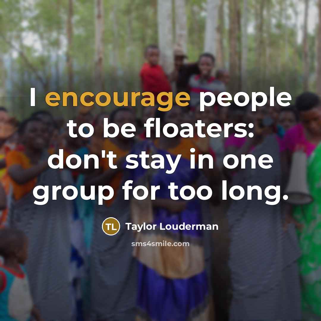 “I encourage people to be floaters: don't stay in one group for too long.” quote by Taylor Louderman