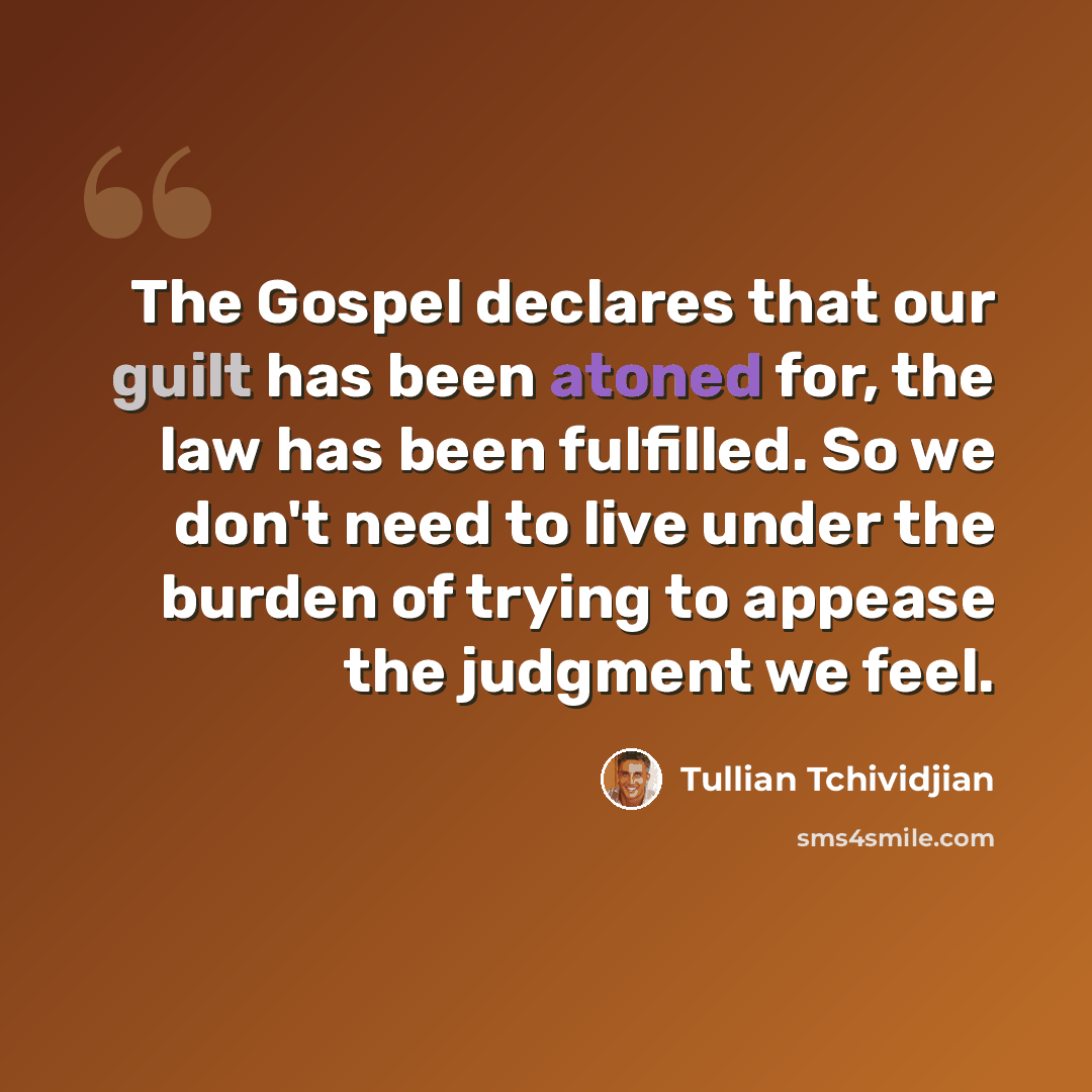 “The Gospel declares that our guilt has been atoned for, the law has been fulfilled. So we don't need to live under the burden of trying to appease the judgment we feel.” quote by Tullian Tchividjian