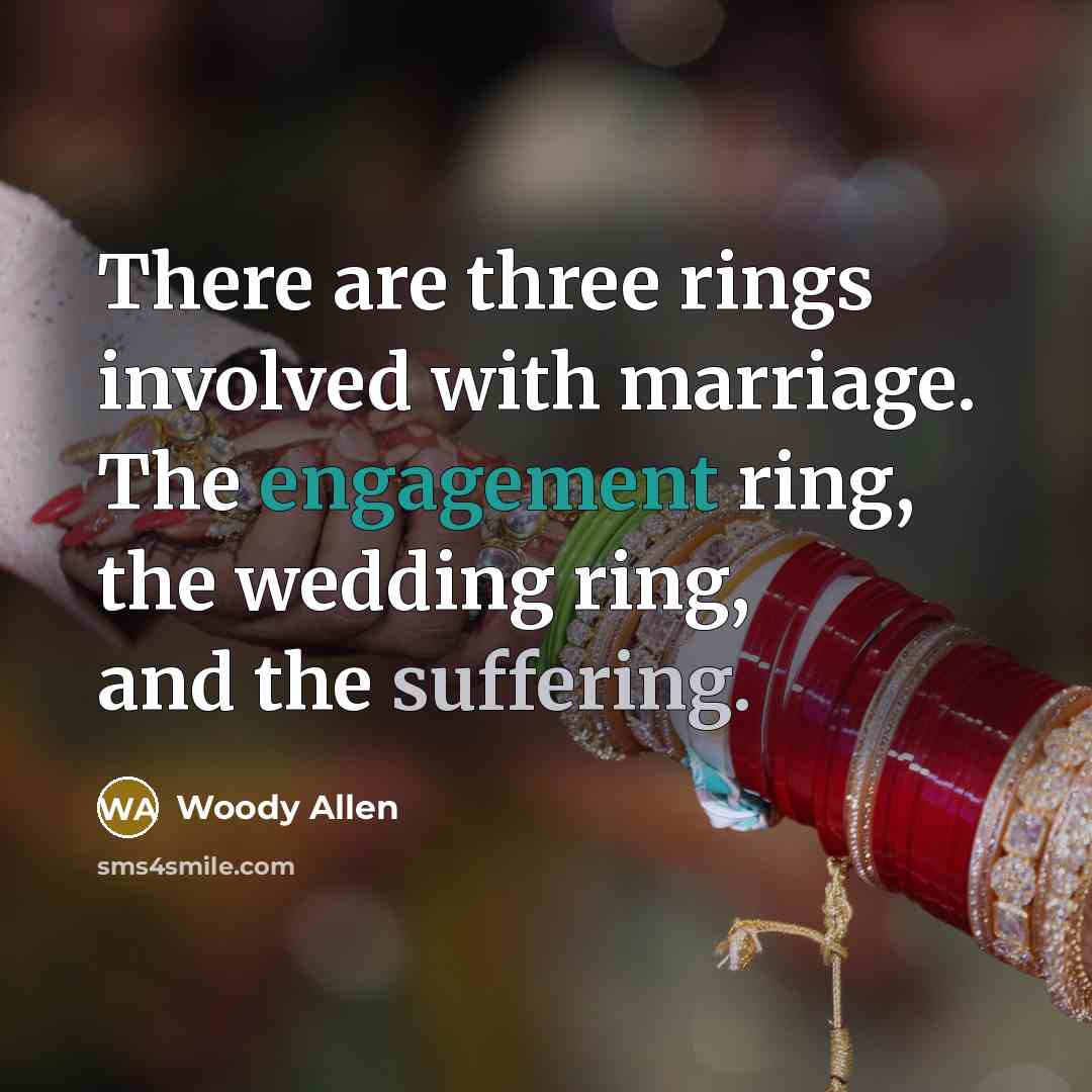 “There are three rings involved with marriage. The engagement ring, the wedding ring, and the suffering.” quote by Woody Allen