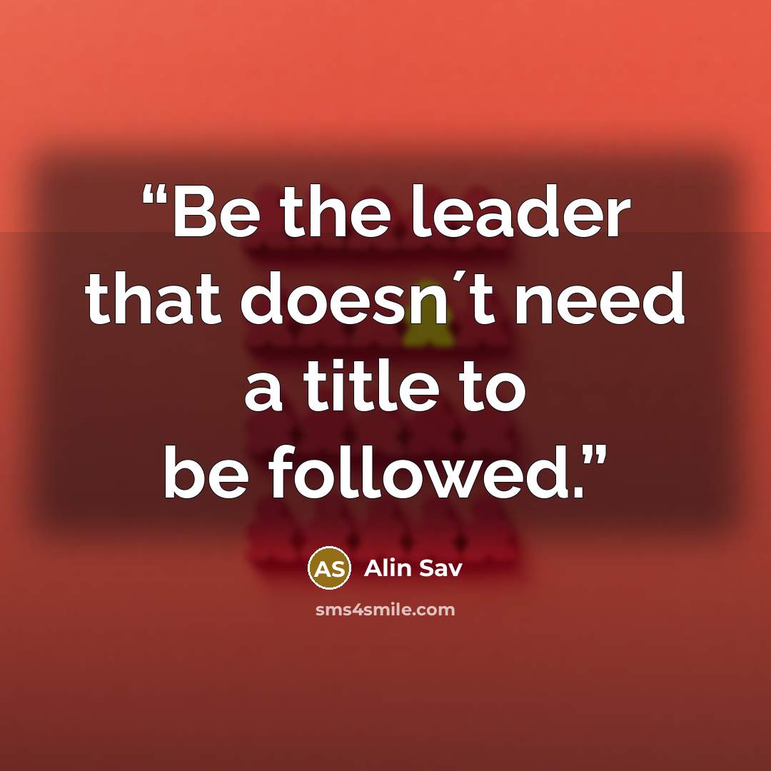 “Be the leader that doesn´t need a title to be followed.” quote by Alin Sav
