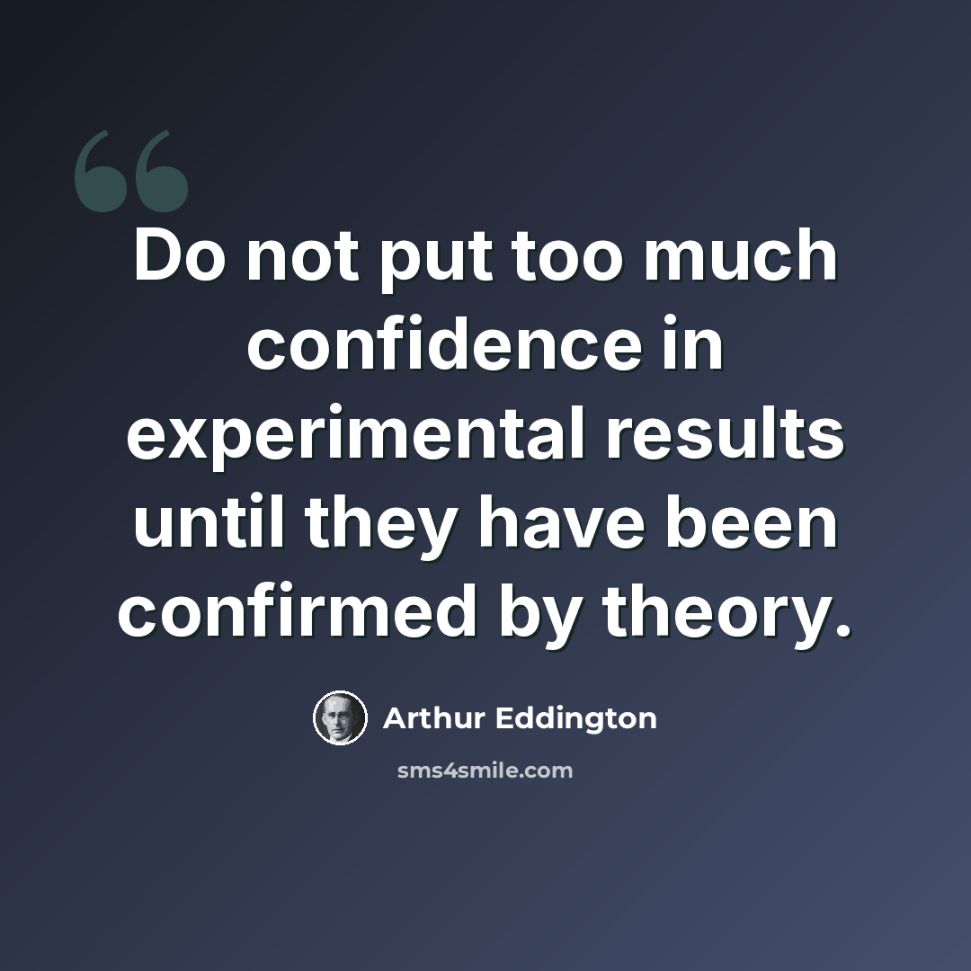 “Do not put too much confidence in experimental results until they have been confirmed by theory.” quote by Arthur Eddington