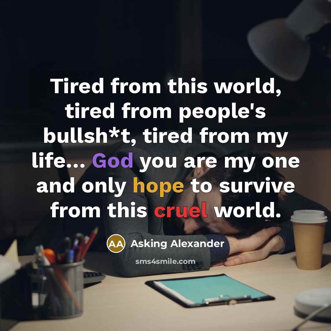 “Tired from this world, tired from people's bullsh*t, tired from my life… God you are my one and only hope to survive from this cruel world.” quote by Asking Alexander