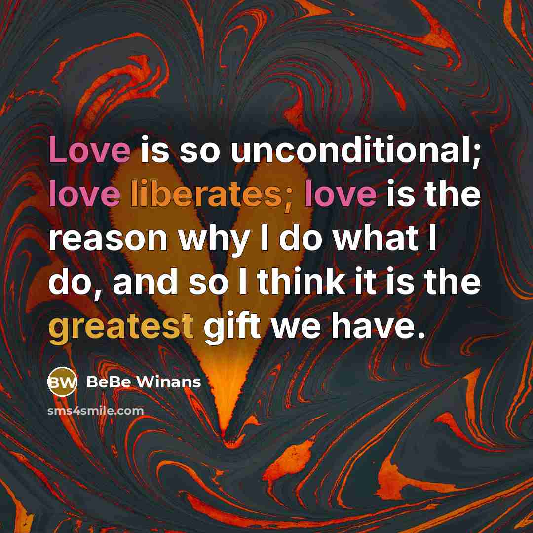 “Love is so unconditional; love liberates; love is the reason why I do what I do, and so I think it is the greatest gift we have.” quote by BeBe Winans