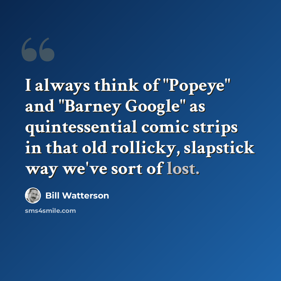 “I always think of "Popeye" and "Barney Google" as quintessential comic strips in that old rollicky, slapstick way we've sort of lost.” quote by Bill Watterson