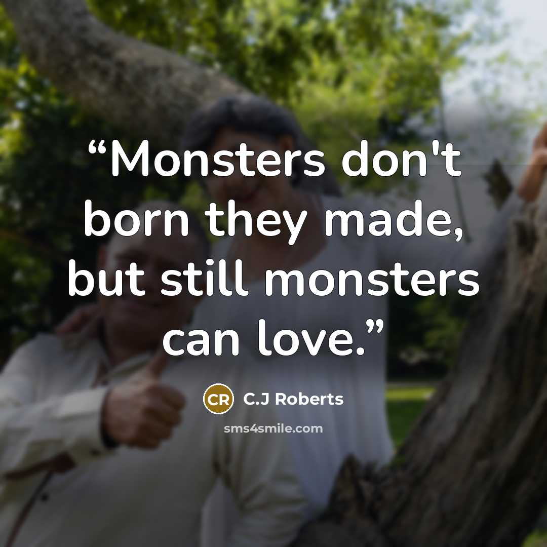 “Monsters don't born they made, but still monsters can love.” quote by C.J Roberts