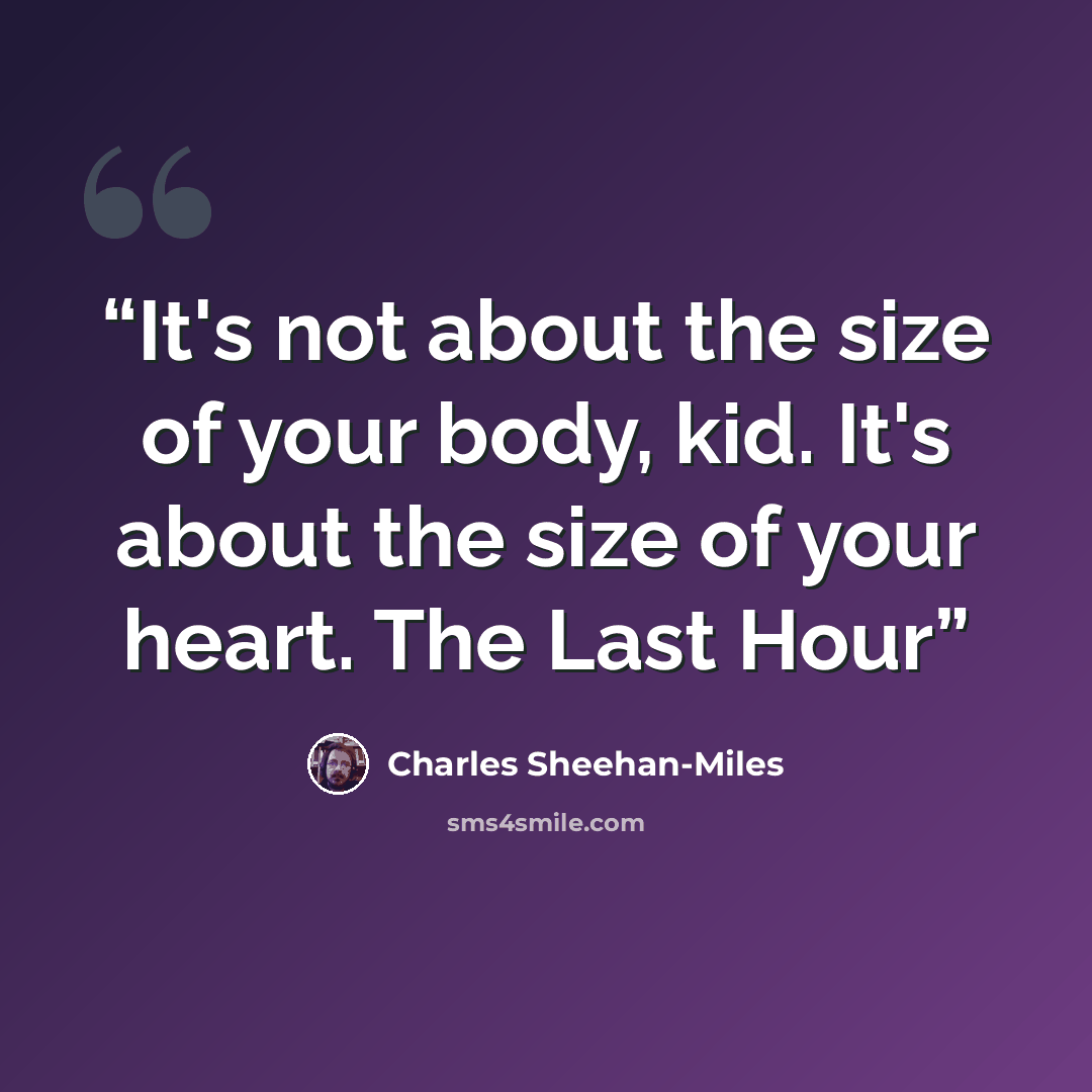 “It's not about the size of your body, kid. It's about the size of your heart. The Last Hour” quote by Charles Sheehan-Miles