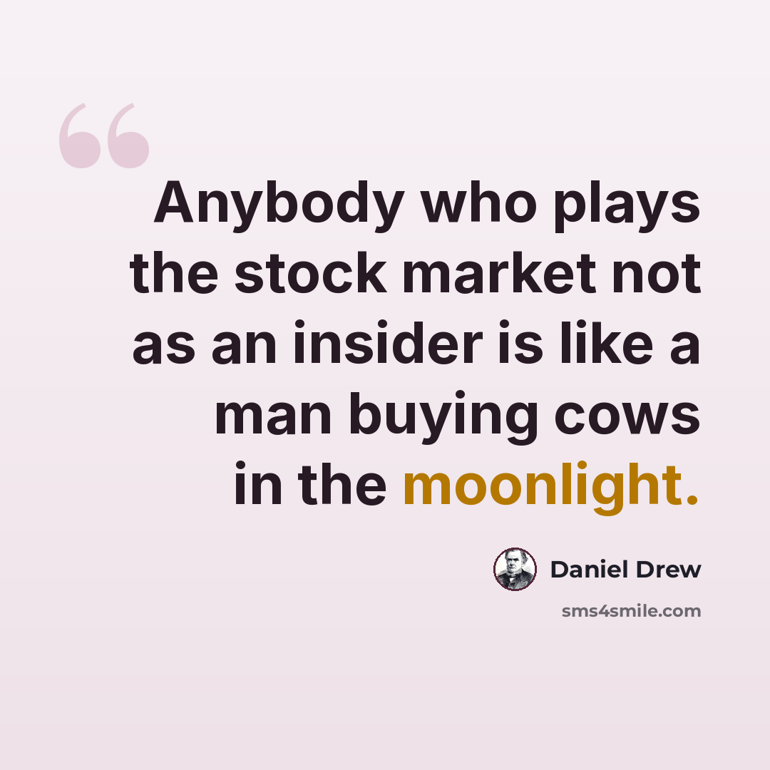 “Anybody who plays the stock market not as an insider is like a man buying cows in the moonlight.” quote by Daniel Drew