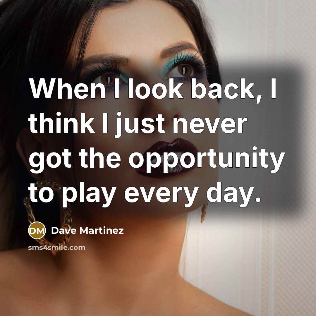 “When I look back, I think I just never got the opportunity to play every day.” quote by Dave Martinez