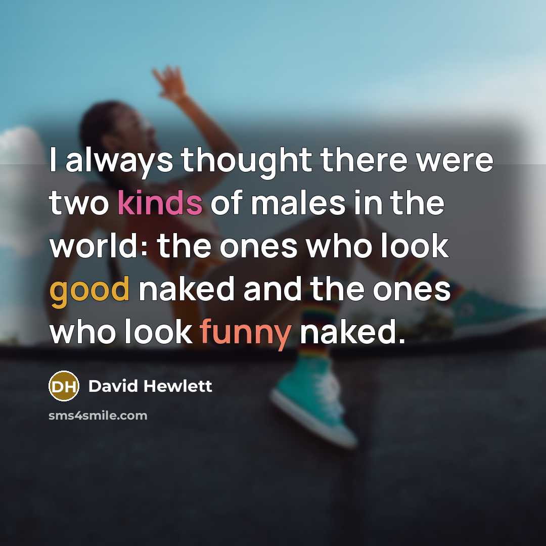 “I always thought there were two kinds of males in the world: the ones who look good naked and the ones who look funny naked.” quote by David Hewlett