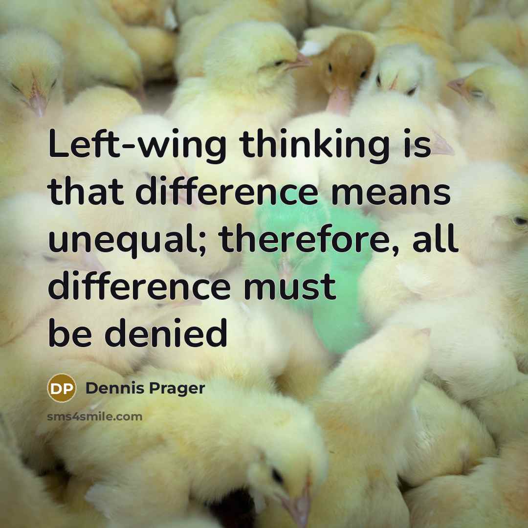 “Left-wing thinking is that difference means unequal; therefore, all difference must be denied” quote by Dennis Prager