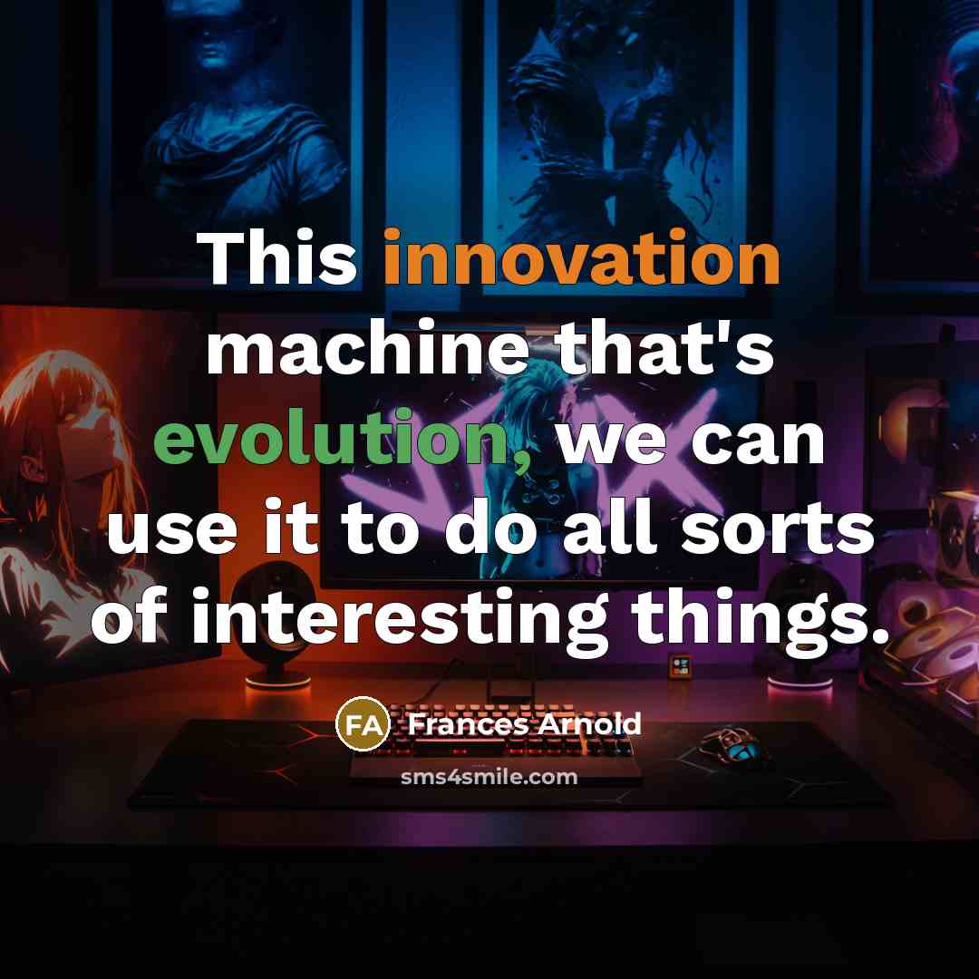 “This innovation machine that's evolution, we can use it to do all sorts of interesting things.” quote by Frances Arnold
