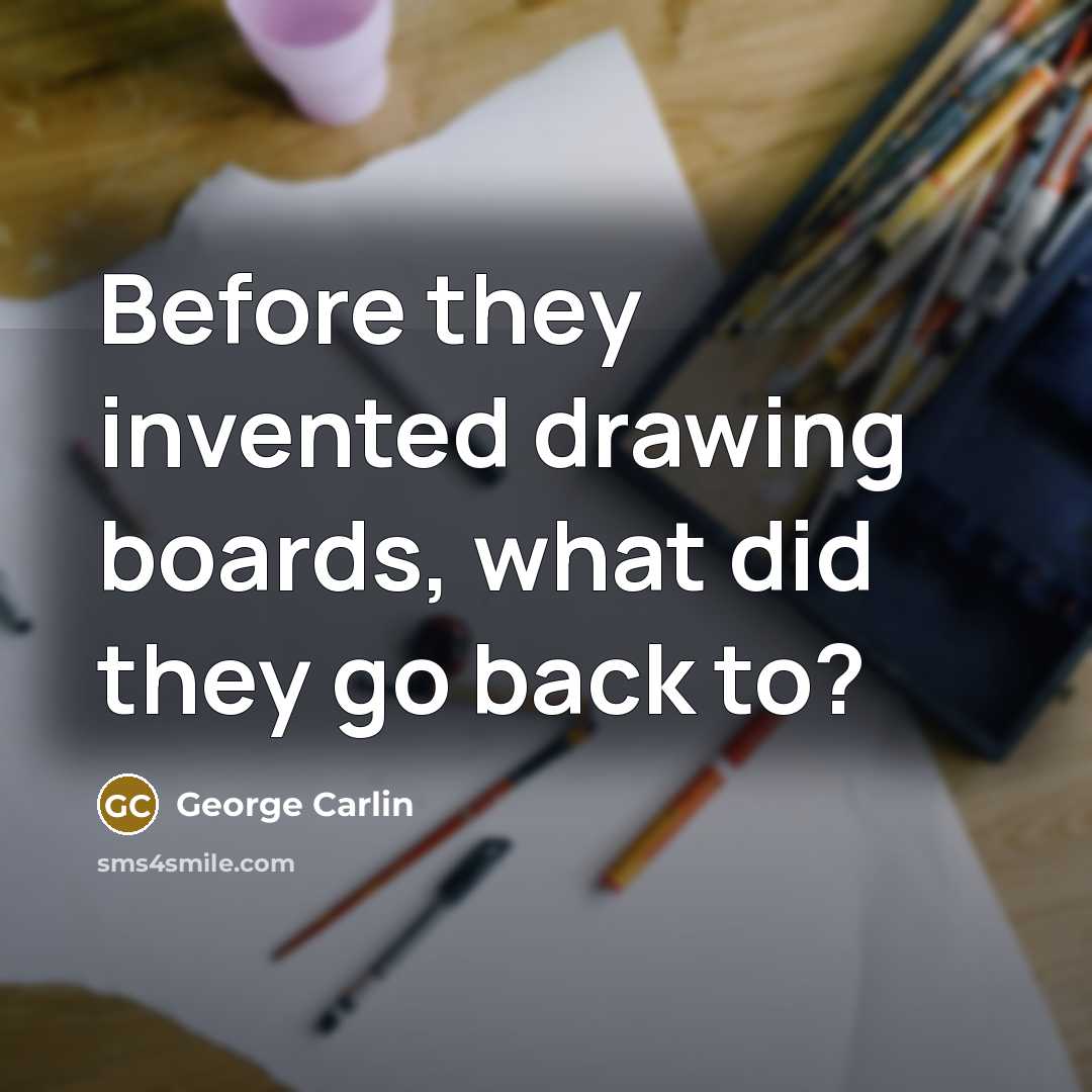 “Before they invented drawing boards, what did they go back to?” quote by George Carlin
