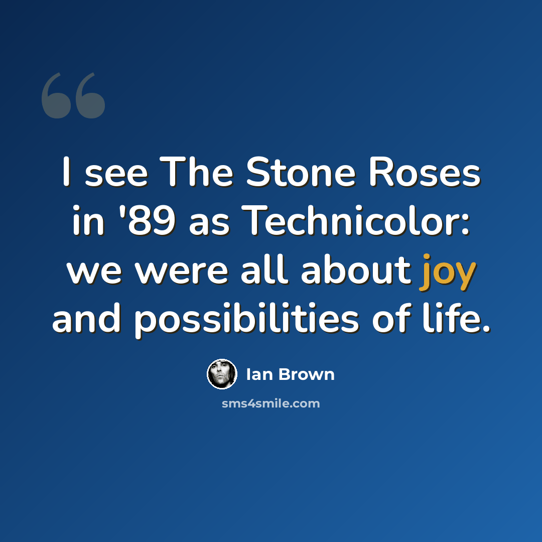 “I see The Stone Roses in '89 as Technicolor: we were all about joy and possibilities of life.” quote by Ian Brown