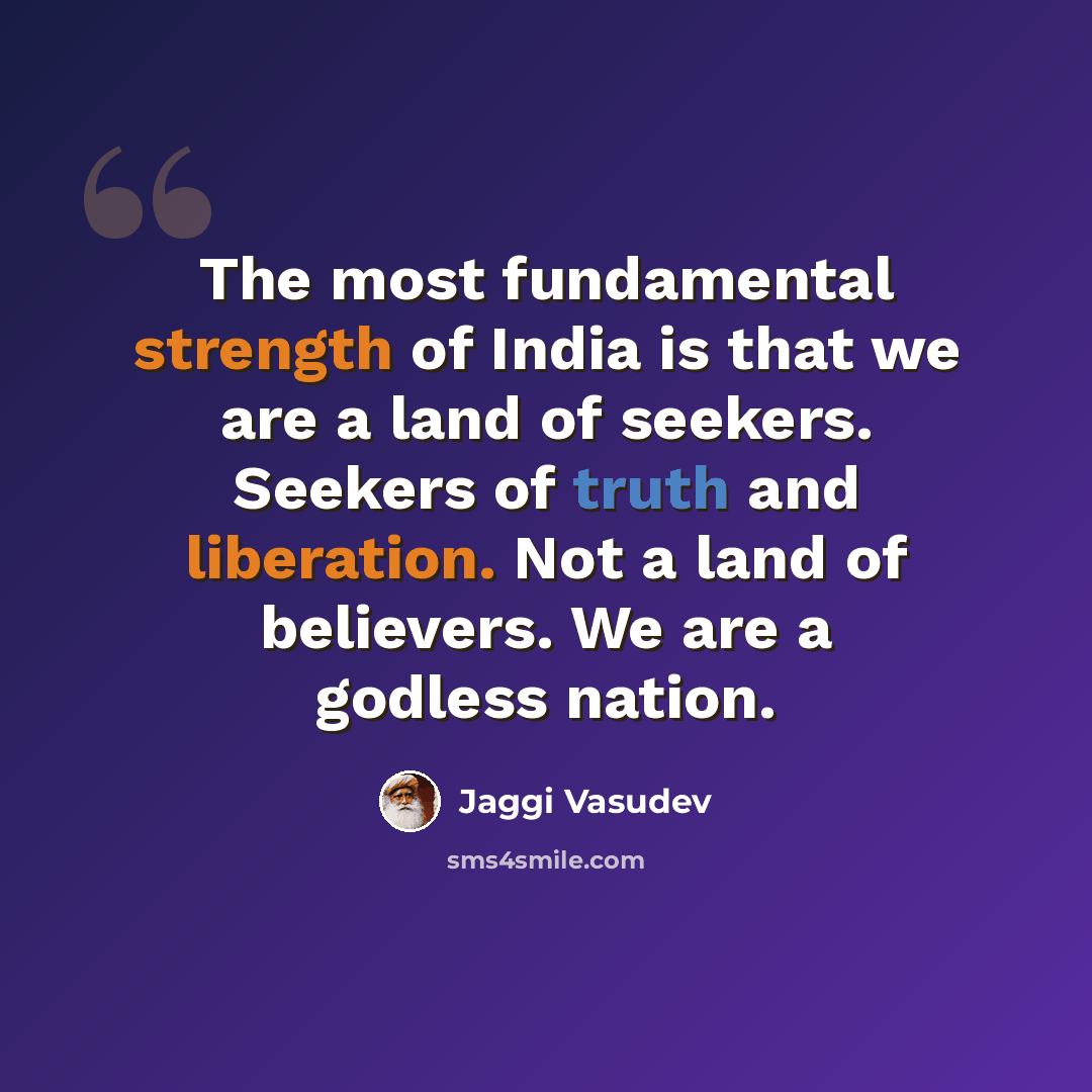 “The most fundamental strength of India is that we are a land of seekers. Seekers of truth and liberation. Not a land of believers. We are a godless nation.” quote by Jaggi Vasudev