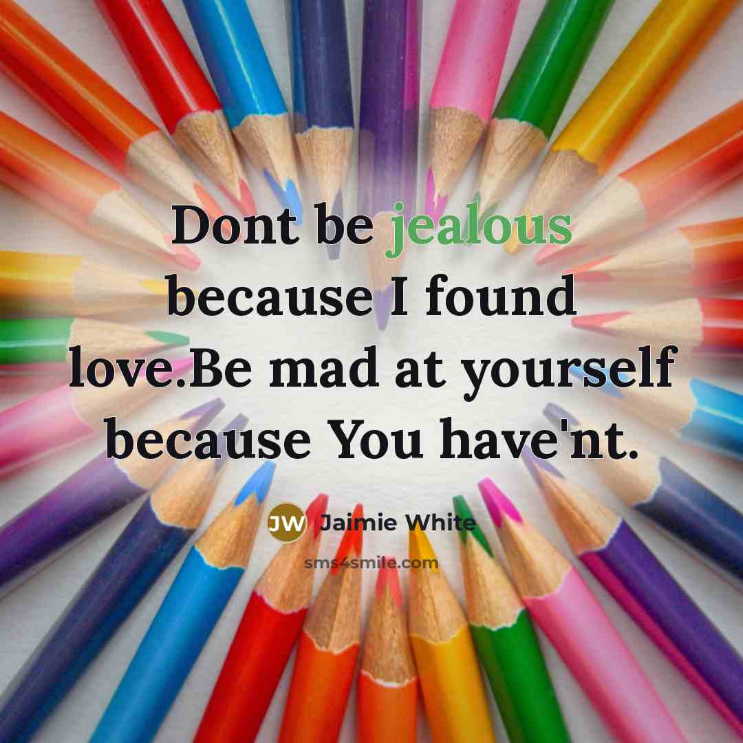 “Dont be jealous because I found love.Be mad at yourself because You have'nt.” quote by Jaimie White