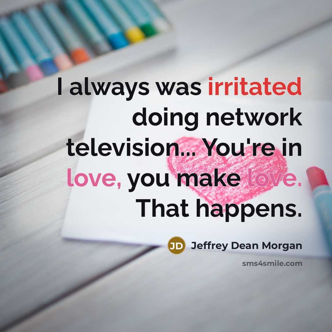 “I always was irritated doing network television... You're in love, you make love. That happens.” quote by Jeffrey Dean Morgan