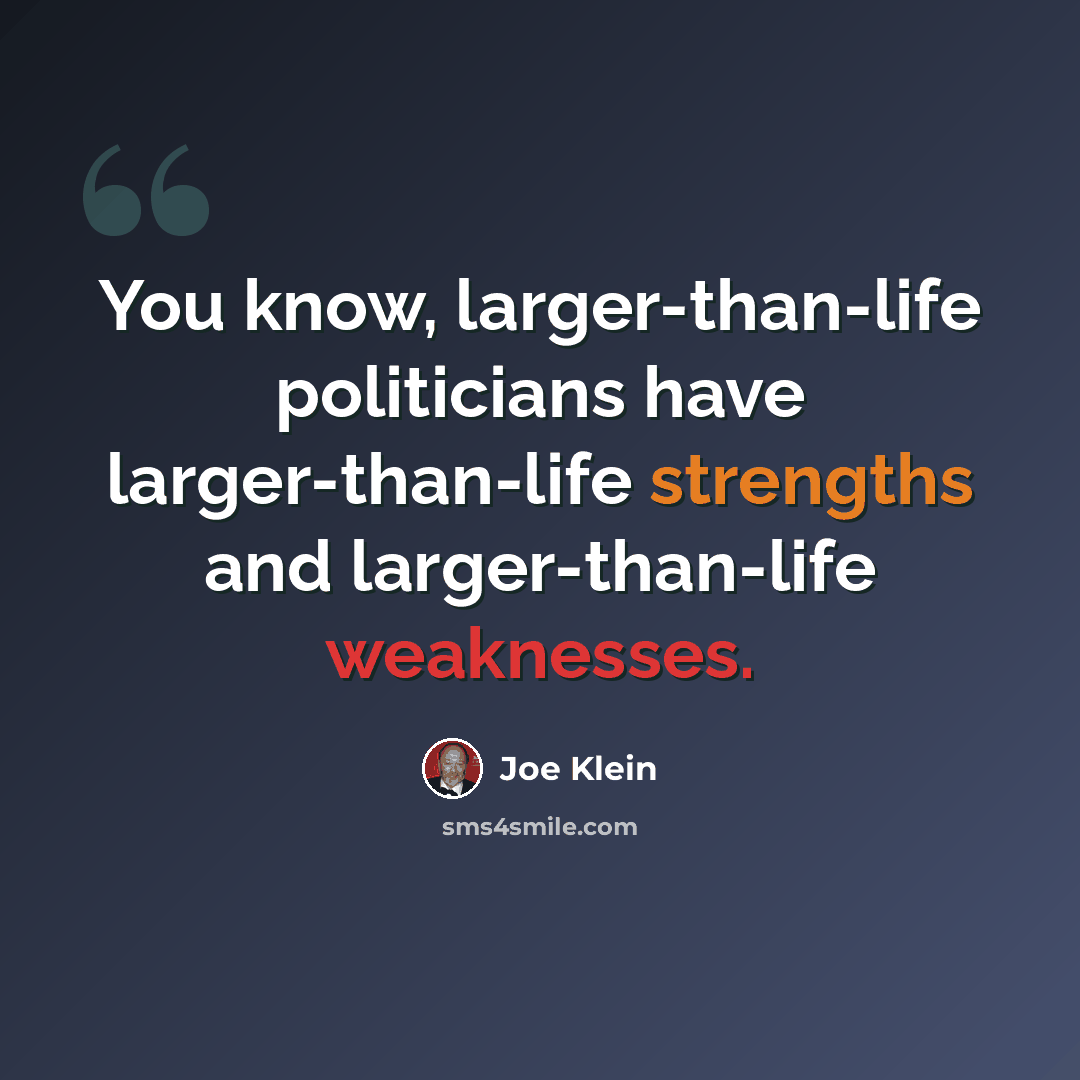 “You know, larger-than-life politicians have larger-than-life strengths and larger-than-life weaknesses.” quote by Joe Klein