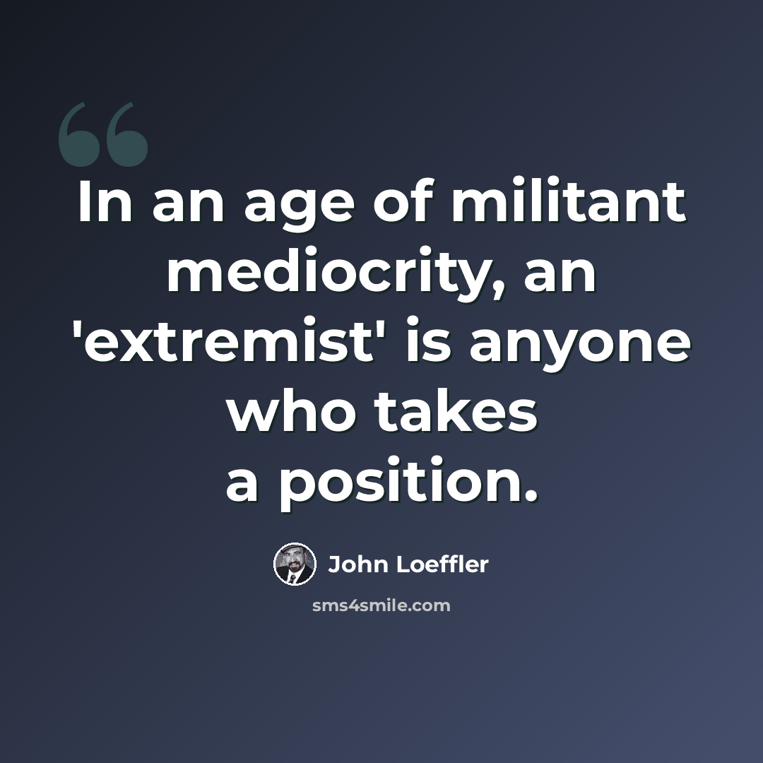 “In an age of militant mediocrity, an 'extremist' is anyone who takes a position.” quote by John Loeffler