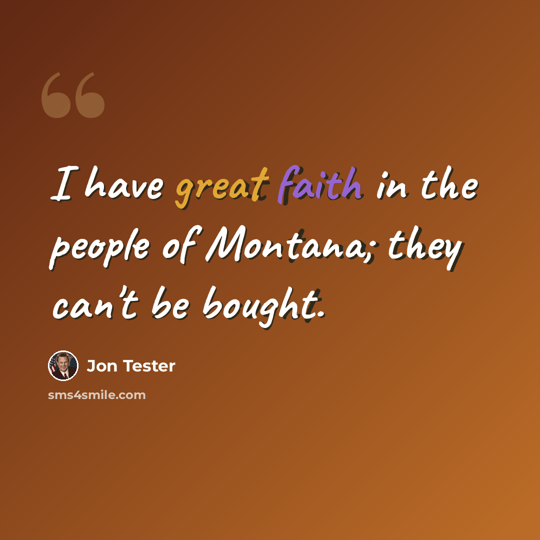 “I have great faith in the people of Montana; they can't be bought.” quote by Jon Tester