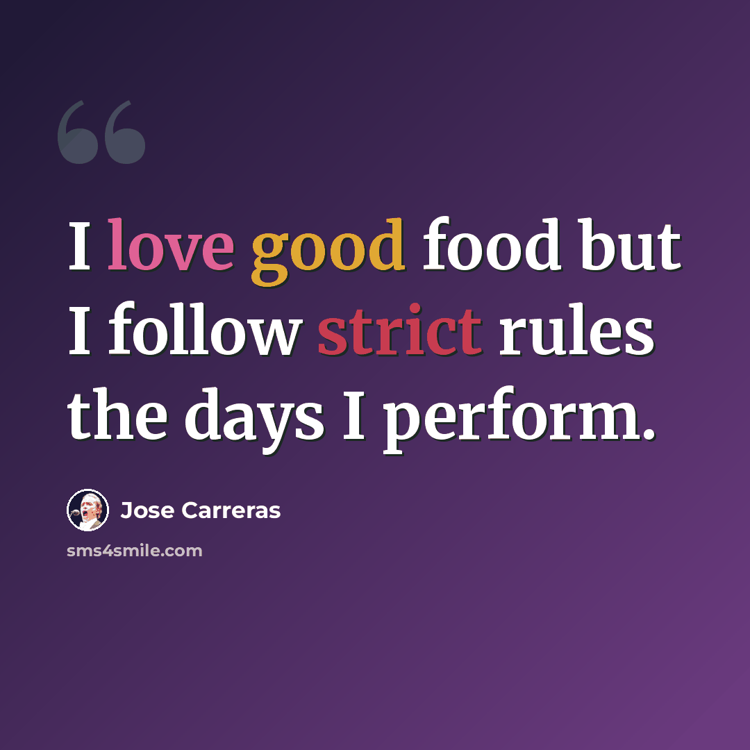 “I love good food but I follow strict rules the days I perform.” quote by Jose Carreras