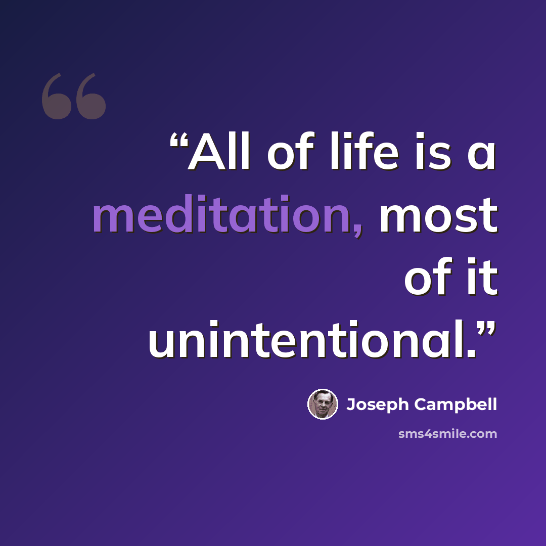 “All of life is a meditation, most of it unintentional.” quote by Joseph Campbell
