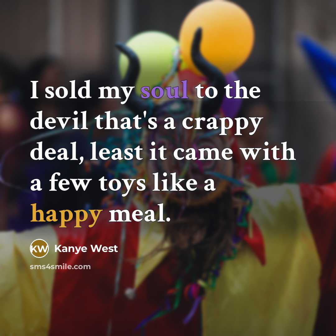 “I sold my soul to the devil that's a crappy deal, least it came with a few toys like a happy meal.” quote by Kanye West