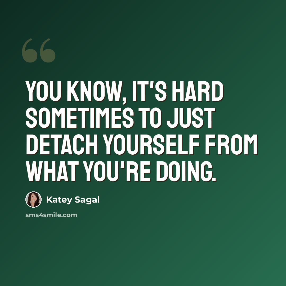 “You know, it's hard sometimes to just detach yourself from what you're doing.” quote by Katey Sagal