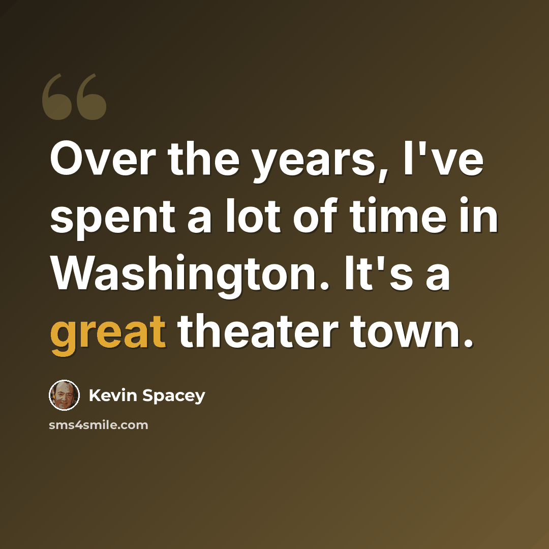 “Over the years, I've spent a lot of time in Washington. It's a great theater town.” quote by Kevin Spacey