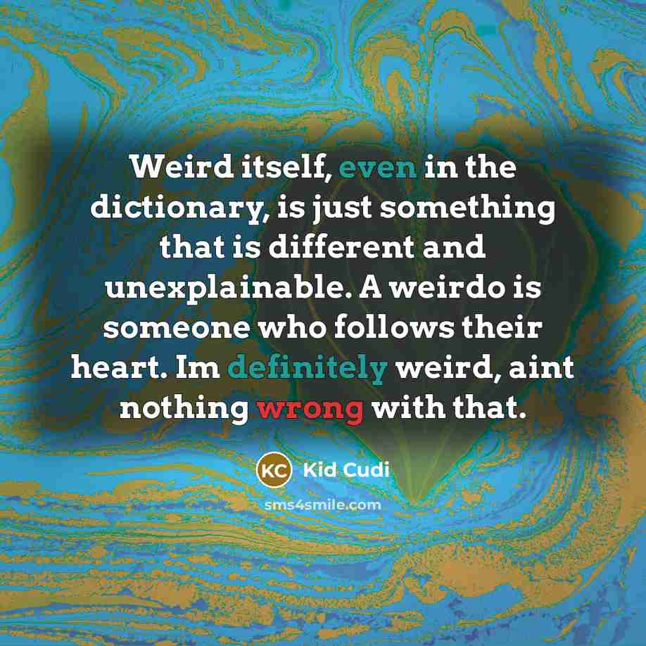 “Weird itself, even in the dictionary, is just something that is different and unexplainable. A weirdo is someone who follows their heart. Im definitely weird, aint nothing wrong with that.” quote by Kid Cudi