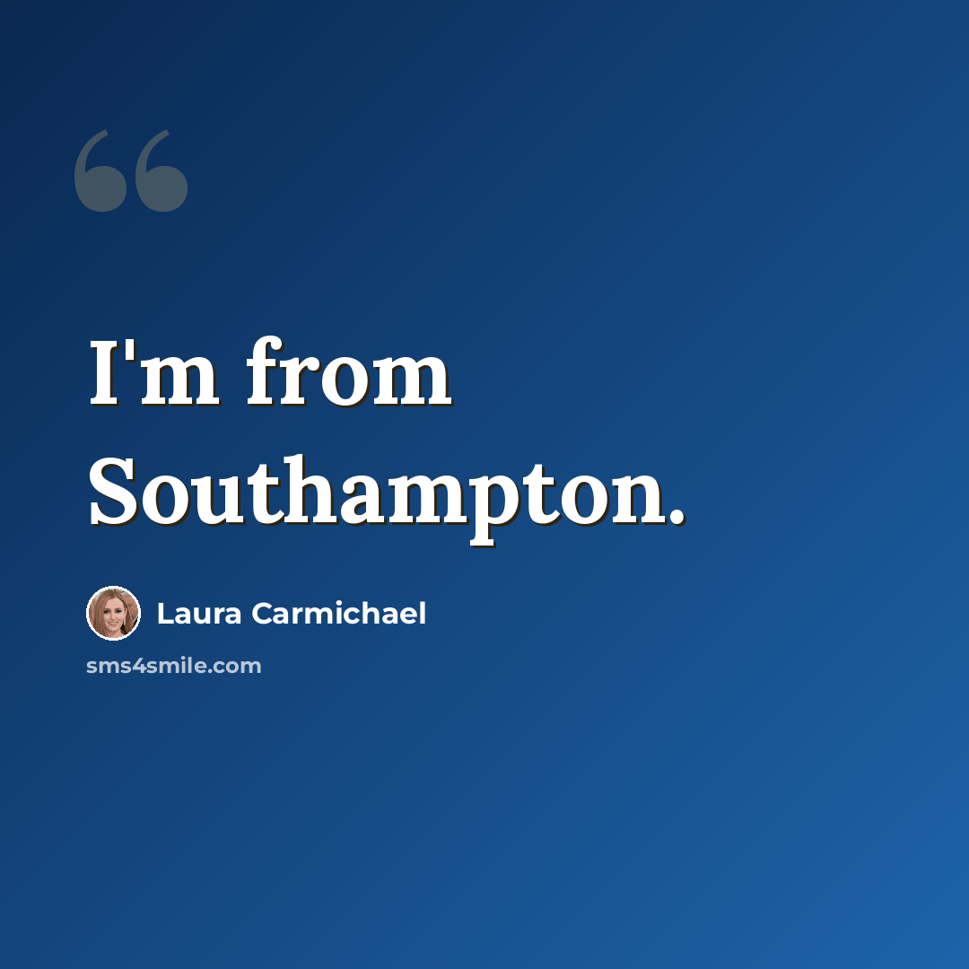 “I'm from Southampton.” quote by Laura Carmichael