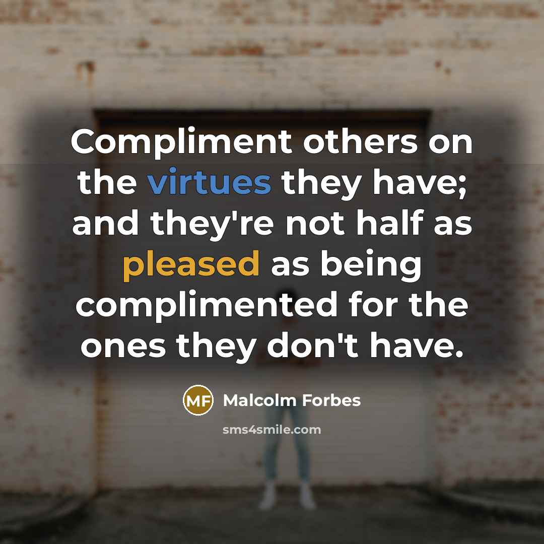 “Compliment others on the virtues they have; and they're not half as pleased as being complimented for the ones they don't have.” quote by Malcolm Forbes