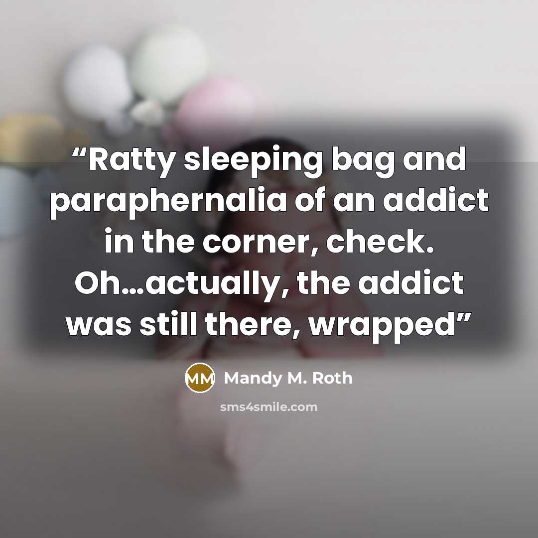 “Ratty sleeping bag and paraphernalia of an addict in the corner, check. Oh…actually, the addict was still there, wrapped” quote by Mandy M. Roth