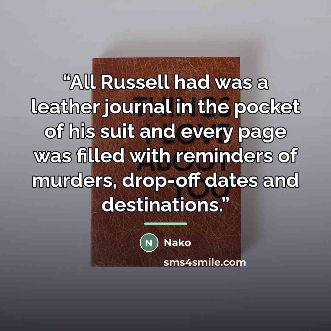 “All Russell had was a leather journal in the pocket of his suit and every page was filled with reminders of murders, drop-off dates and destinations.” quote by Nako