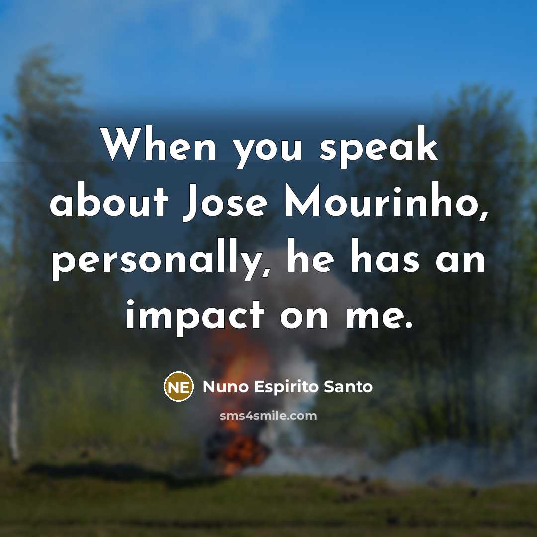 “When you speak about Jose Mourinho, personally, he has an impact on me.” quote by Nuno Espirito Santo