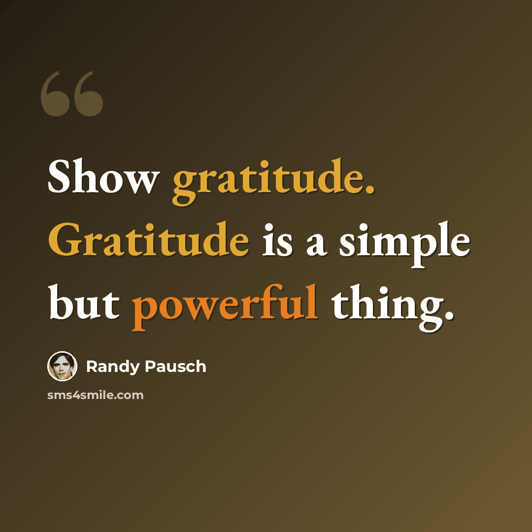 “Show gratitude. Gratitude is a simple but powerful thing.” quote by Randy Pausch