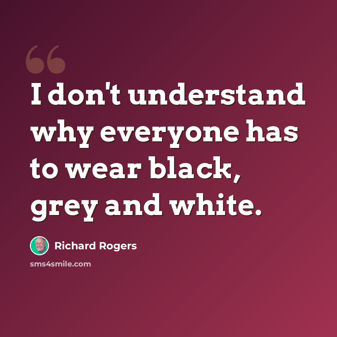 “I don't understand why everyone has to wear black, grey and white.” quote by Richard Rogers