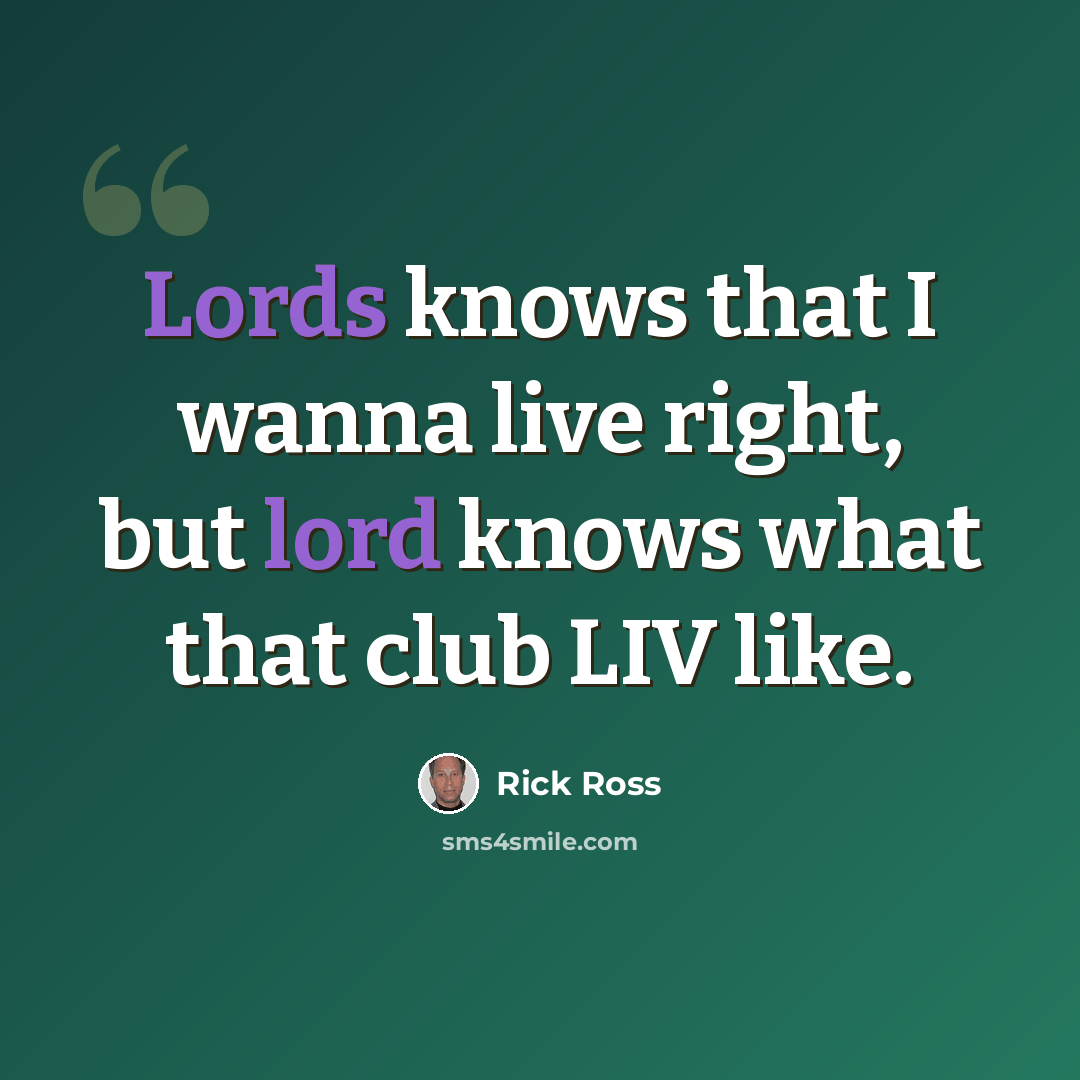 “Lords knows that I wanna live right, but lord knows what that club LIV like.” quote by Rick Ross