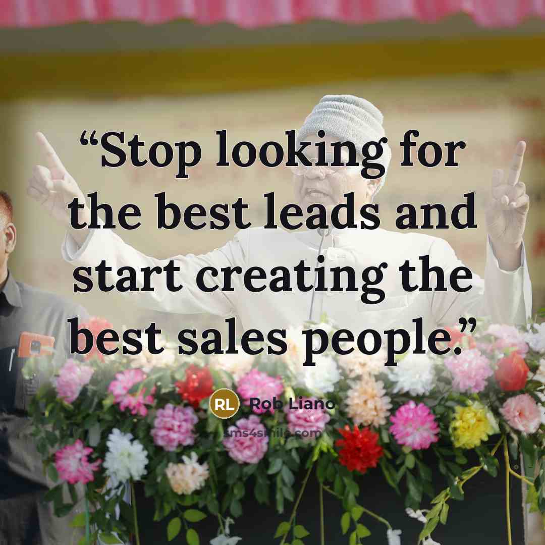 “Stop looking for the best leads and start creating the best sales people.” quote by Rob Liano
