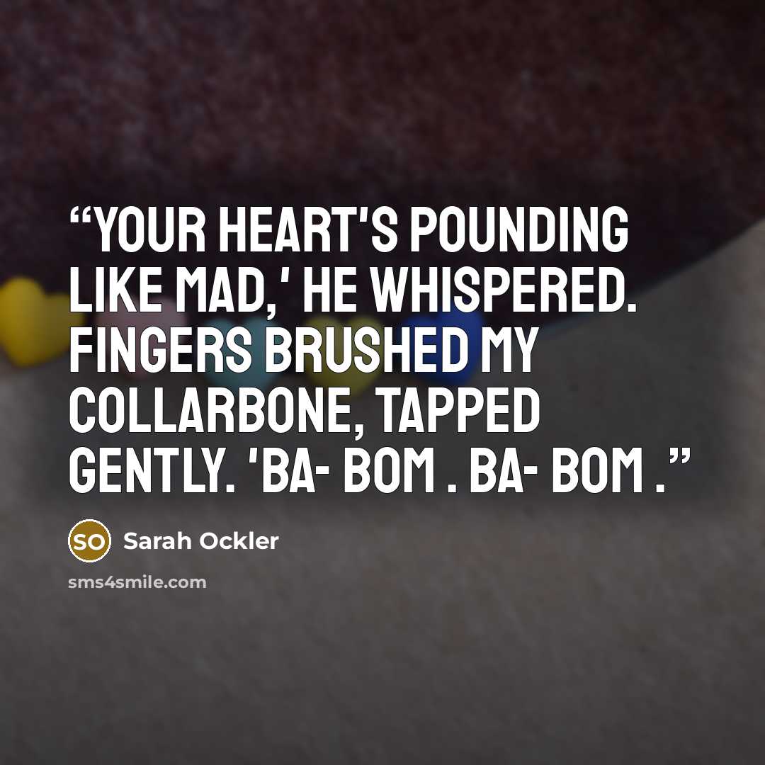 “Your heart's pounding like mad,' he whispered. Fingers brushed my collarbone, tapped gently. 'Ba- bom . Ba- bom .” quote by Sarah Ockler