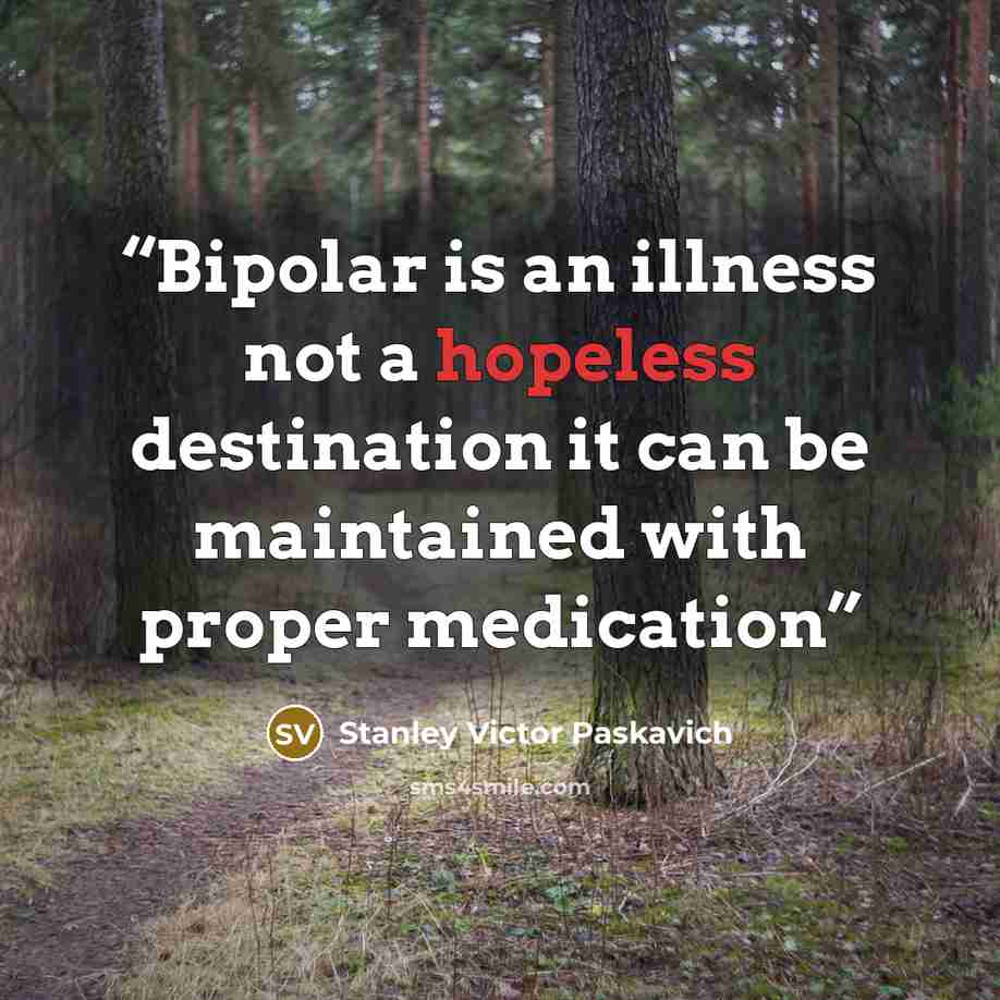 “Bipolar is an illness not a hopeless destination it can be maintained with proper medication” quote by Stanley Victor Paskavich