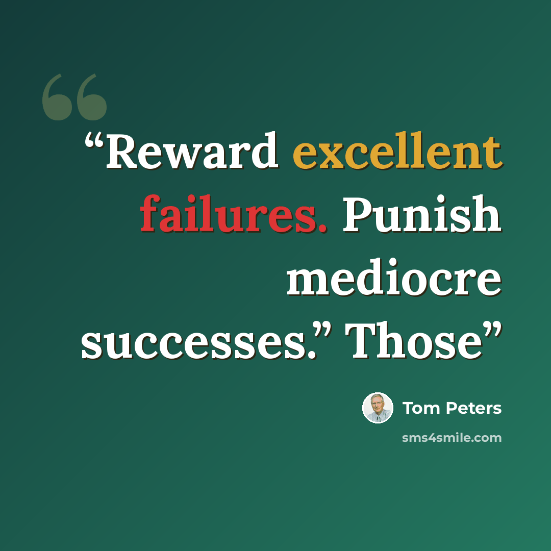 “Reward excellent failures. Punish mediocre successes.” Those” quote by Tom Peters