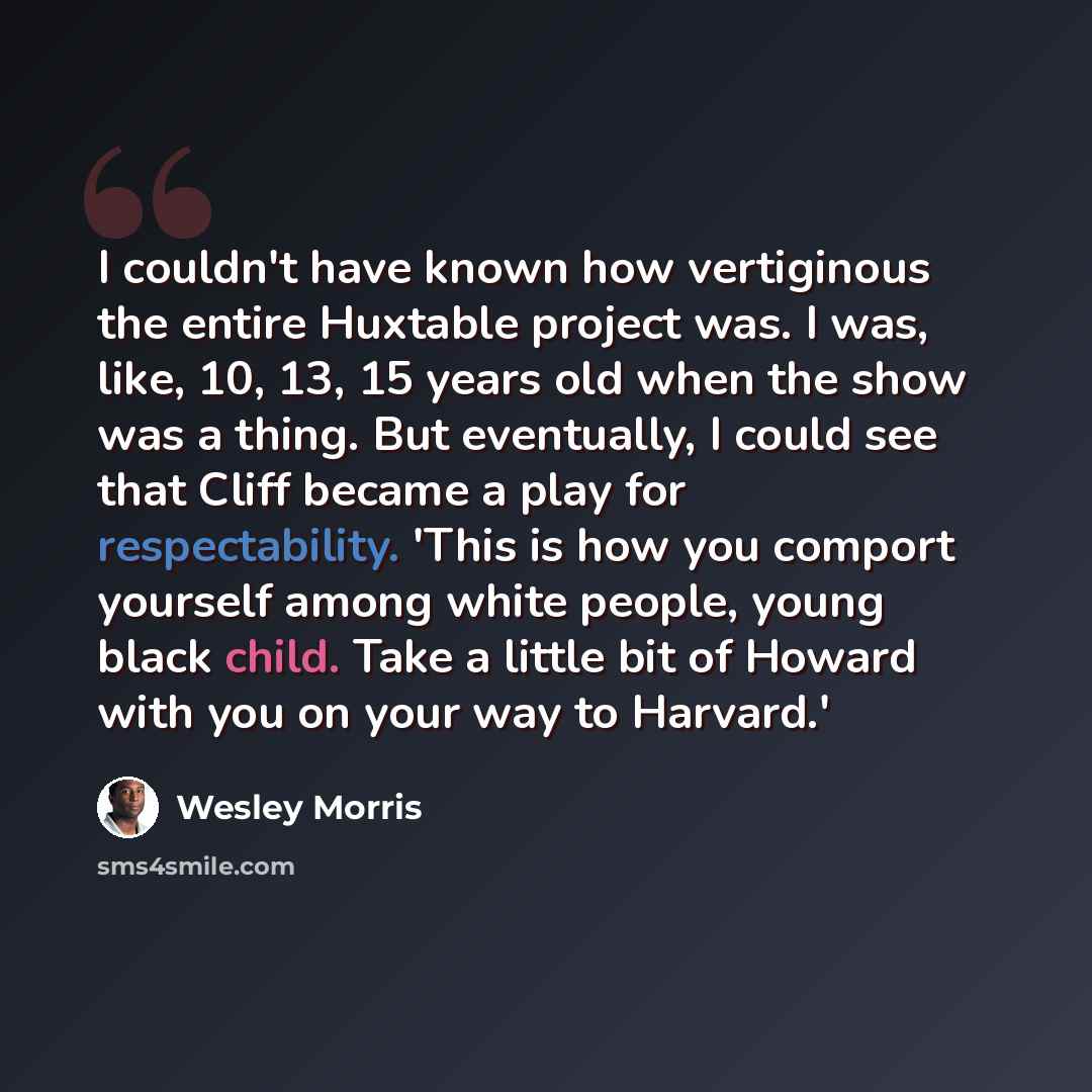 “I couldn't have known how vertiginous the entire Huxtable project was. I was, like, 10, 13, 15 years old when the show was a thing. But eventually, I could see that Cliff became a play for respectability. 'This is how you comport yourself among white people, young black child. Take a little bit of…” quote by Wesley Morris