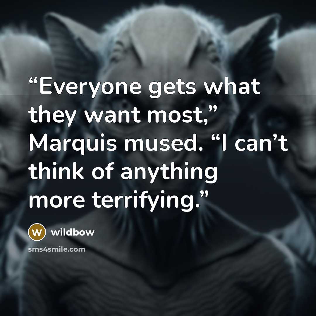 “Everyone gets what they want most,” Marquis mused. “I can’t think of anything more terrifying.” quote by wildbow
